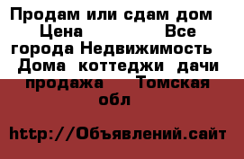 Продам или сдам дом › Цена ­ 500 000 - Все города Недвижимость » Дома, коттеджи, дачи продажа   . Томская обл.